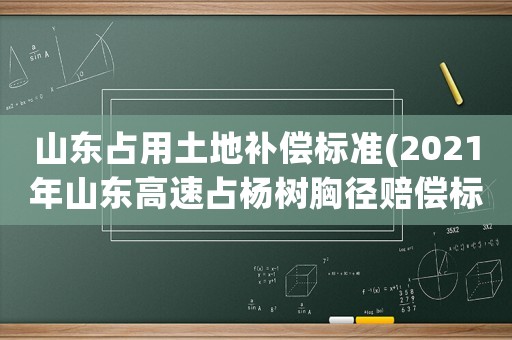 山東占用土地補(bǔ)償標(biāo)準(zhǔn)(2021年山東高速占楊樹胸徑賠償標(biāo)準(zhǔn))