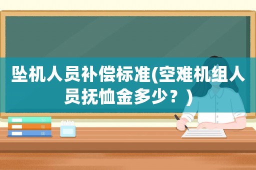 墜機(jī)人員補(bǔ)償標(biāo)準(zhǔn)(空難機(jī)組人員撫恤金多少？)