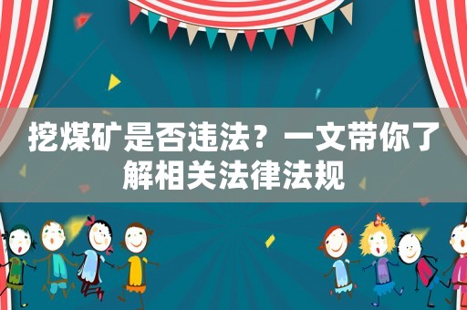 挖煤礦是否違法？一文帶你了解相關(guān)法律法規(guī)
