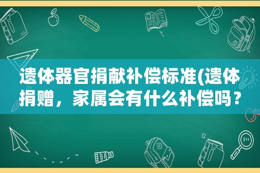 遺體器官捐獻(xiàn)補償標(biāo)準(zhǔn)(遺體捐贈，家屬會有什么補償嗎？)