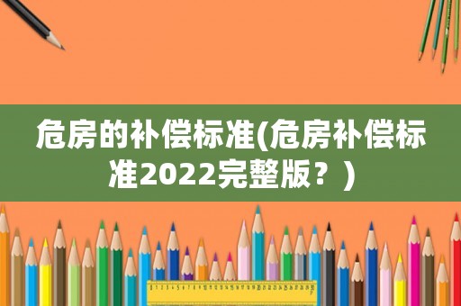 危房的補(bǔ)償標(biāo)準(zhǔn)(危房補(bǔ)償標(biāo)準(zhǔn)2022完整版？)