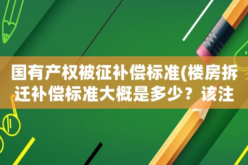 國有產(chǎn)權(quán)被征補(bǔ)償標(biāo)準(zhǔn)(樓房拆遷補(bǔ)償標(biāo)準(zhǔn)大概是多少？該注意些什么？)
