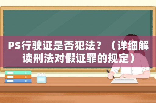 PS行駛證是否犯法？（詳細(xì)解讀刑法對(duì)假證罪的規(guī)定）
