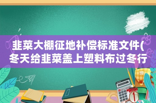 韭菜大棚征地補(bǔ)償標(biāo)準(zhǔn)文件(冬天給韭菜蓋上塑料布過冬行不行)