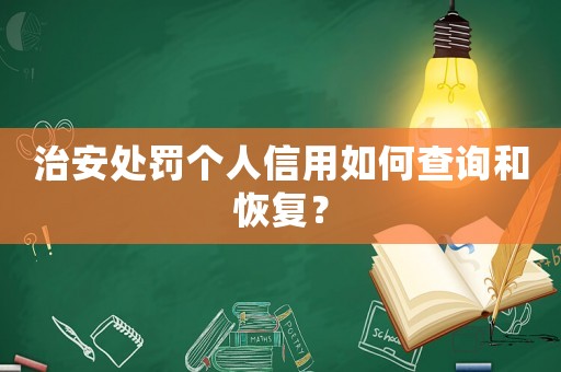 治安處罰個(gè)人信用如何查詢和恢復(fù)？