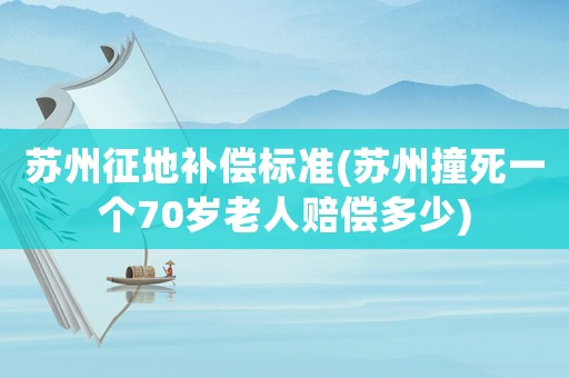蘇州征地補(bǔ)償標(biāo)準(zhǔn)(蘇州撞死一個(gè)70歲老人賠償多少)