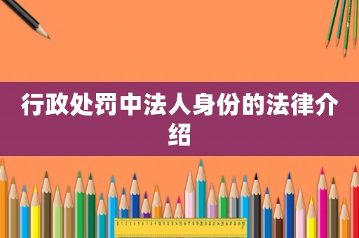 行政處罰中法人身份的法律介紹