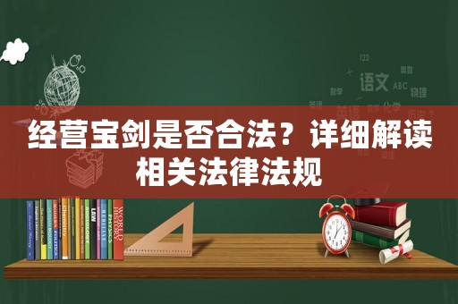經(jīng)營寶劍是否合法？詳細(xì)解讀相關(guān)法律法規(guī)