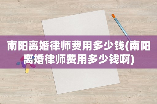 南陽離婚律師費(fèi)用多少錢(南陽離婚律師費(fèi)用多少錢啊)