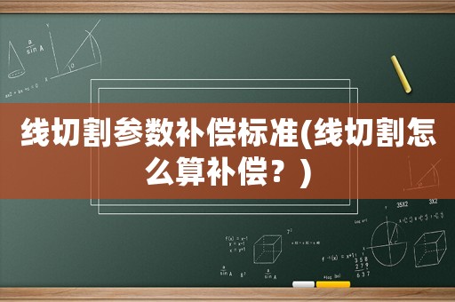 線切割參數(shù)補償標(biāo)準(zhǔn)(線切割怎么算補償？)