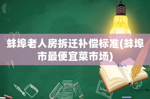 蚌埠老人房拆遷補償標準(蚌埠市最便宜菜市場)