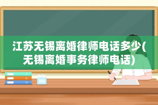 江蘇無(wú)錫離婚律師電話多少(無(wú)錫離婚事務(wù)律師電話)