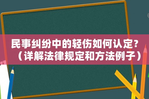 民事糾紛中的輕傷如何認定？（詳解法律規(guī)定和方法例子）