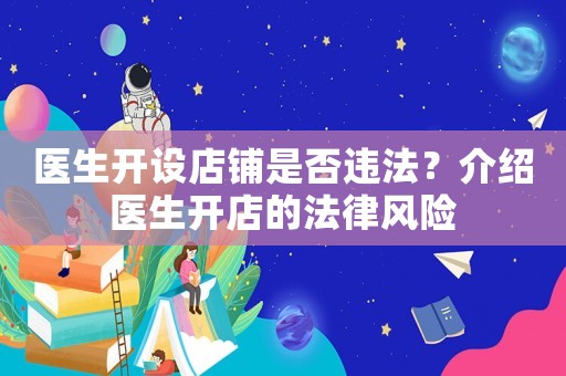 醫(yī)生開設(shè)店鋪是否違法？介紹醫(yī)生開店的法律風(fēng)險