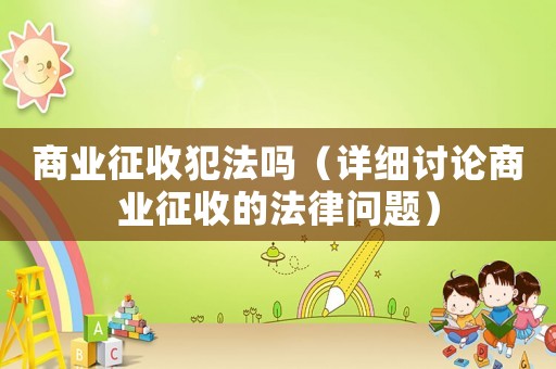 商業(yè)征收犯法嗎（詳細討論商業(yè)征收的法律問題）