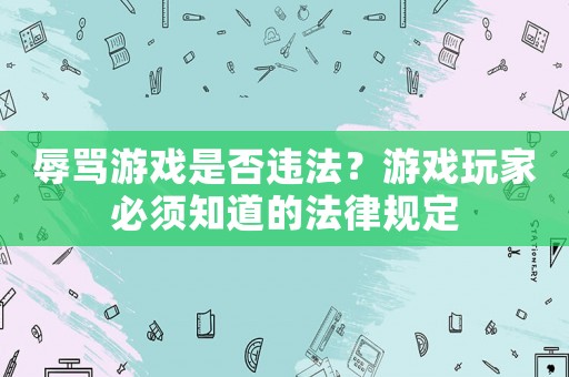 辱罵游戲是否違法？游戲玩家必須知道的法律規(guī)定
