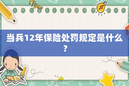 當(dāng)兵12年保險處罰規(guī)定是什么？