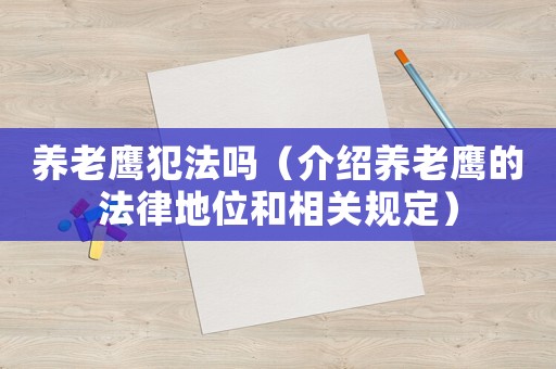養(yǎng)老鷹犯法嗎（介紹養(yǎng)老鷹的法律地位和相關(guān)規(guī)定）