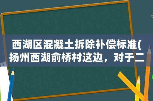西湖區(qū)混凝土拆除補償標(biāo)準(zhǔn)(揚州西湖俞橋村這邊，對于二胎拆遷這一塊的補償有什么明確規(guī)定嗎？)