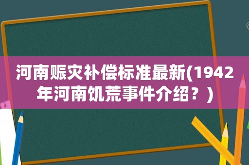 河南賑災補償標準最新(1942年河南饑荒事件介紹？)