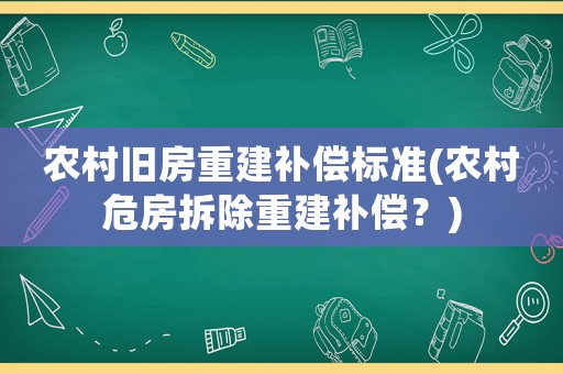 農(nóng)村舊房重建補(bǔ)償標(biāo)準(zhǔn)(農(nóng)村危房拆除重建補(bǔ)償？)