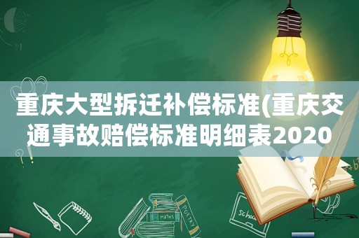 重慶大型拆遷補(bǔ)償標(biāo)準(zhǔn)(重慶交通事故賠償標(biāo)準(zhǔn)明細(xì)表2020？)