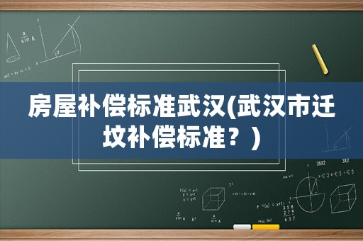 房屋補(bǔ)償標(biāo)準(zhǔn)武漢(武漢市遷墳補(bǔ)償標(biāo)準(zhǔn)？)