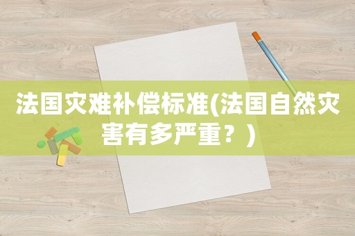 法國(guó)災(zāi)難補(bǔ)償標(biāo)準(zhǔn)(法國(guó)自然災(zāi)害有多嚴(yán)重？)