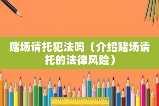 賭場(chǎng)請(qǐng)托犯法嗎（介紹賭場(chǎng)請(qǐng)托的法律風(fēng)險(xiǎn)）