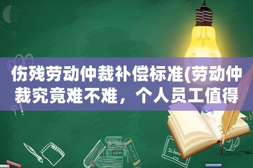 傷殘勞動仲裁補償標準(勞動仲裁究竟難不難，個人員工值得去做嗎？)