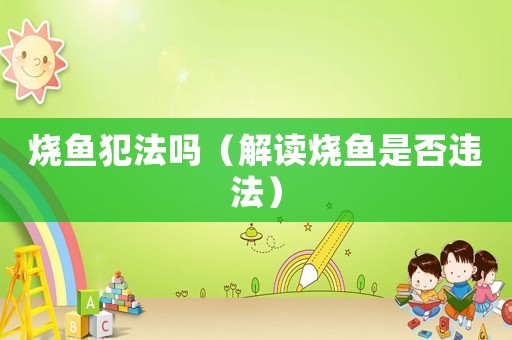 燒魚犯法嗎（解讀燒魚是否違法）