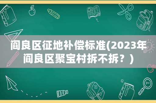 閻良區(qū)征地補償標準(2023年閻良區(qū)聚寶村拆不拆？)