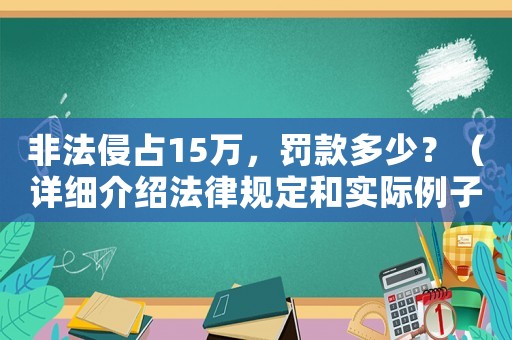 非法侵占15萬，罰款多少？（詳細(xì)介紹法律規(guī)定和實(shí)際例子）