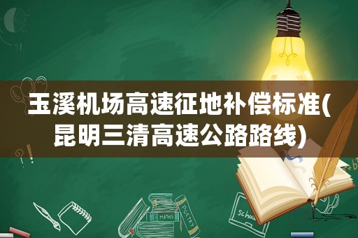 玉溪機(jī)場(chǎng)高速征地補(bǔ)償標(biāo)準(zhǔn)(昆明三清高速公路路線)