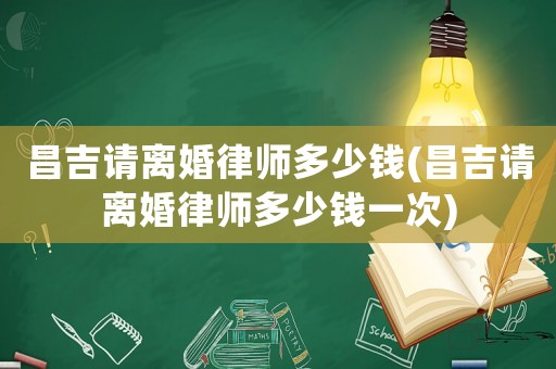 昌吉請(qǐng)離婚律師多少錢(qián)(昌吉請(qǐng)離婚律師多少錢(qián)一次)