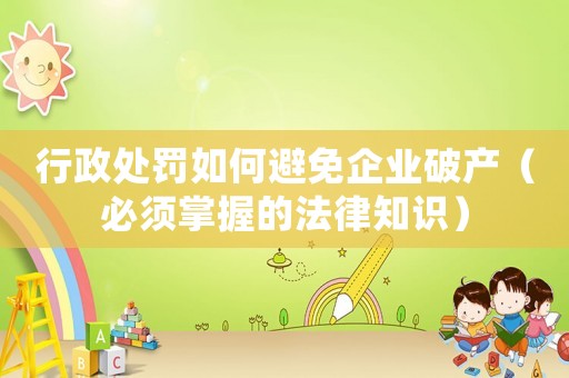 行政處罰如何避免企業(yè)破產(chǎn)（必須掌握的法律知識(shí)）