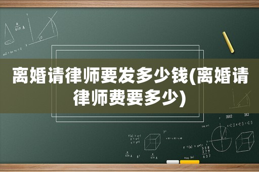 離婚請律師要發(fā)多少錢(離婚請律師費要多少)