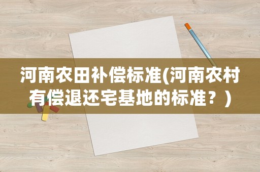 河南農(nóng)田補償標準(河南農(nóng)村有償退還宅基地的標準？)