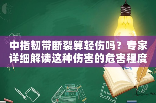 中指韌帶斷裂算輕傷嗎？專家詳細(xì)解讀這種傷害的危害程度