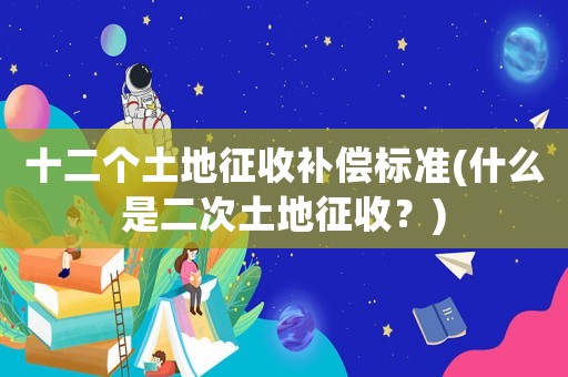 十二個土地征收補償標(biāo)準(什么是二次土地征收？)
