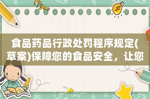 食品藥品行政處罰程序規(guī)定(草案)保障您的食品安全，讓您放心食用