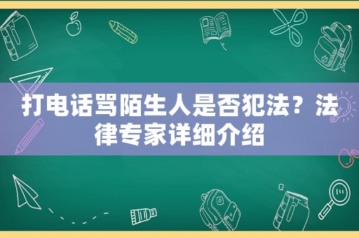 打電話罵陌生人是否犯法？法律專(zhuān)家詳細(xì)介紹