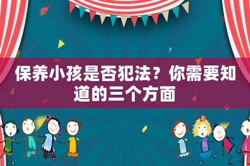保養(yǎng)小孩是否犯法？你需要知道的三個(gè)方面