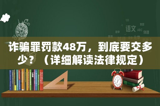 詐騙罪罰款48萬(wàn)，到底要交多少？（詳細(xì)解讀法律規(guī)定）