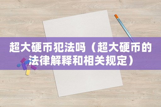 超大硬幣犯法嗎（超大硬幣的法律解釋和相關(guān)規(guī)定）