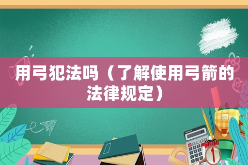用弓犯法嗎（了解使用弓箭的法律規(guī)定）