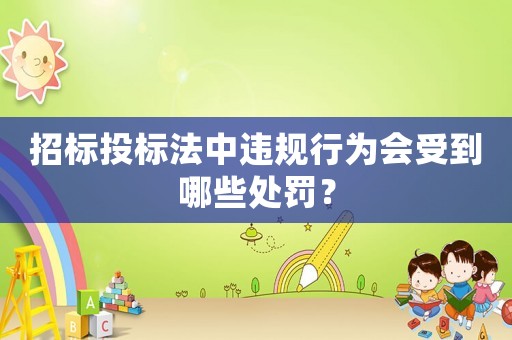 招標(biāo)投標(biāo)法中違規(guī)行為會(huì)受到哪些處罰？