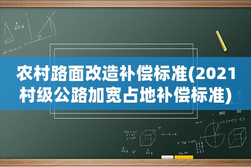 農(nóng)村路面改造補償標準(2021村級公路加寬占地補償標準)
