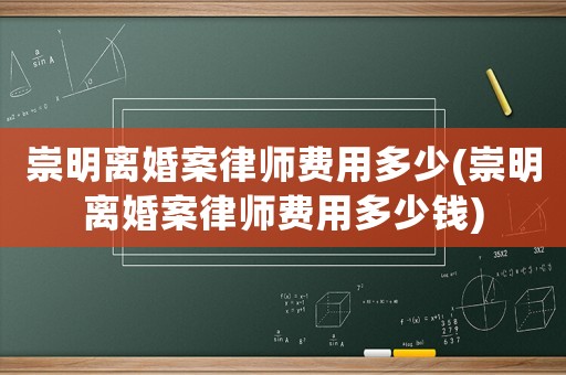 崇明離婚案律師費(fèi)用多少(崇明離婚案律師費(fèi)用多少錢(qián))