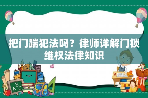 把門(mén)踹犯法嗎？律師詳解門(mén)鎖維權(quán)法律知識(shí)